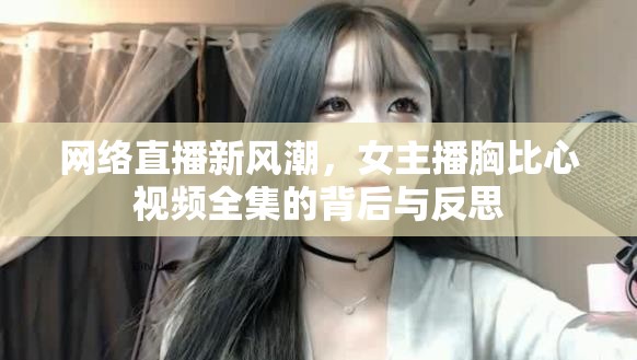 網(wǎng)絡直播新風潮，女主播胸比心視頻全集的背后與反思