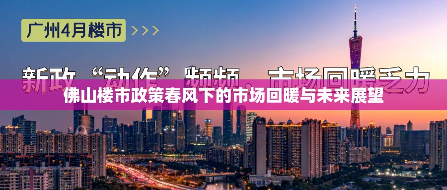 佛山樓市政策春風(fēng)下的市場(chǎng)回暖與未來(lái)展望
