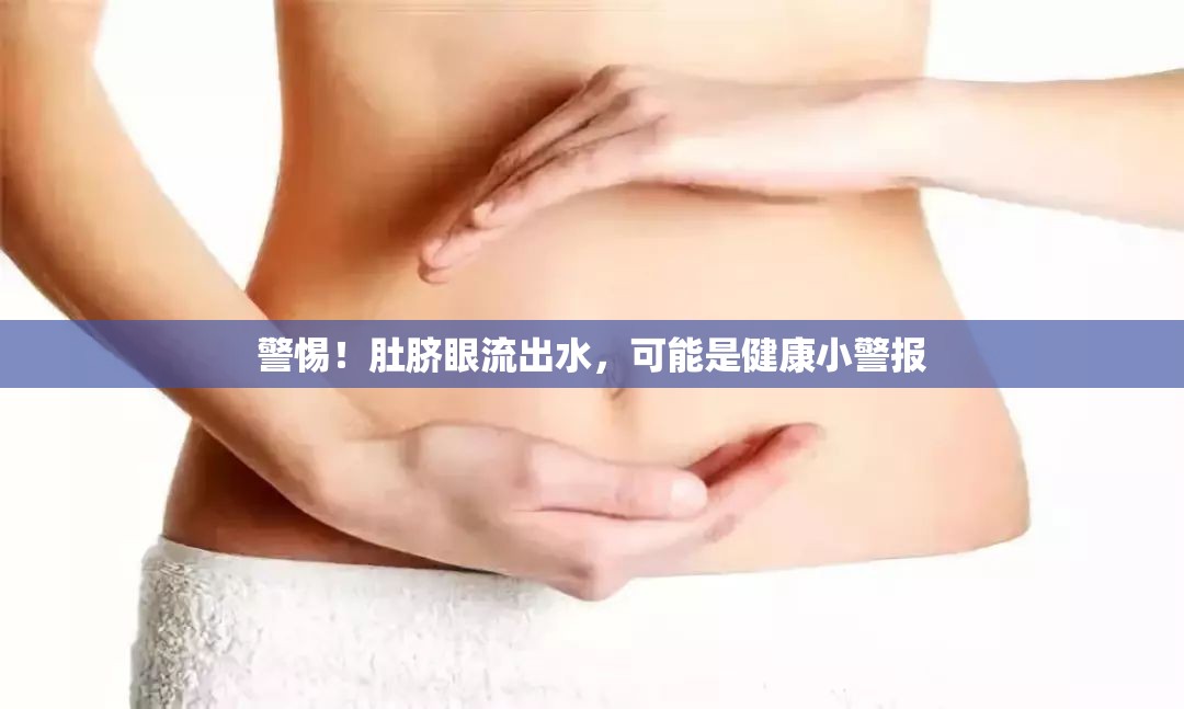 警惕！肚臍眼流出水，可能是健康小警報(bào)