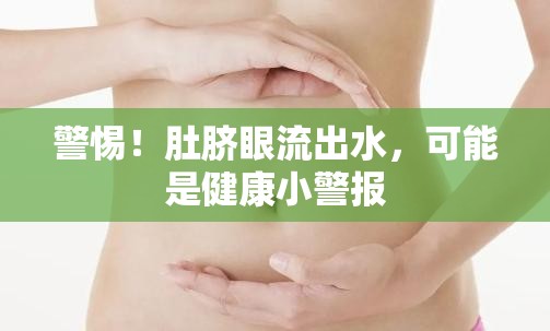 警惕！肚臍眼流出水，可能是健康小警報(bào)
