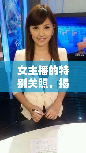 女主播的特別關(guān)照，揭秘社交密碼與心理解析