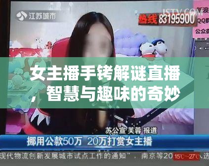 女主播手銬解謎直播，智慧與趣味的奇妙碰撞