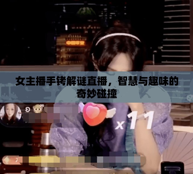 女主播手銬解謎直播，智慧與趣味的奇妙碰撞