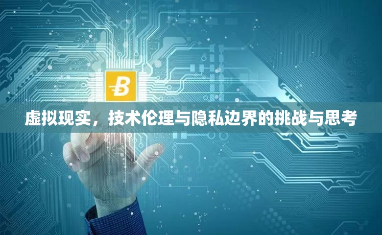 虛擬現(xiàn)實(shí)，技術(shù)倫理與隱私邊界的挑戰(zhàn)與思考