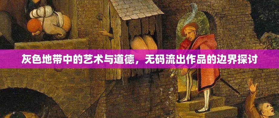 灰色地帶中的藝術(shù)與道德，無碼流出作品的邊界探討