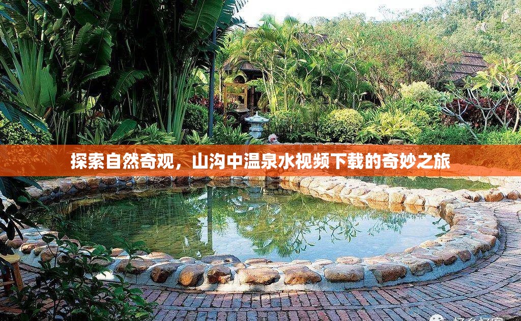 探索自然奇觀，山溝中溫泉水視頻下載的奇妙之旅