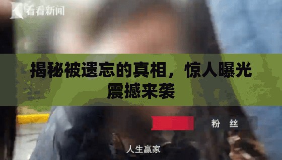 揭秘被遺忘的真相，驚人曝光震撼來(lái)襲