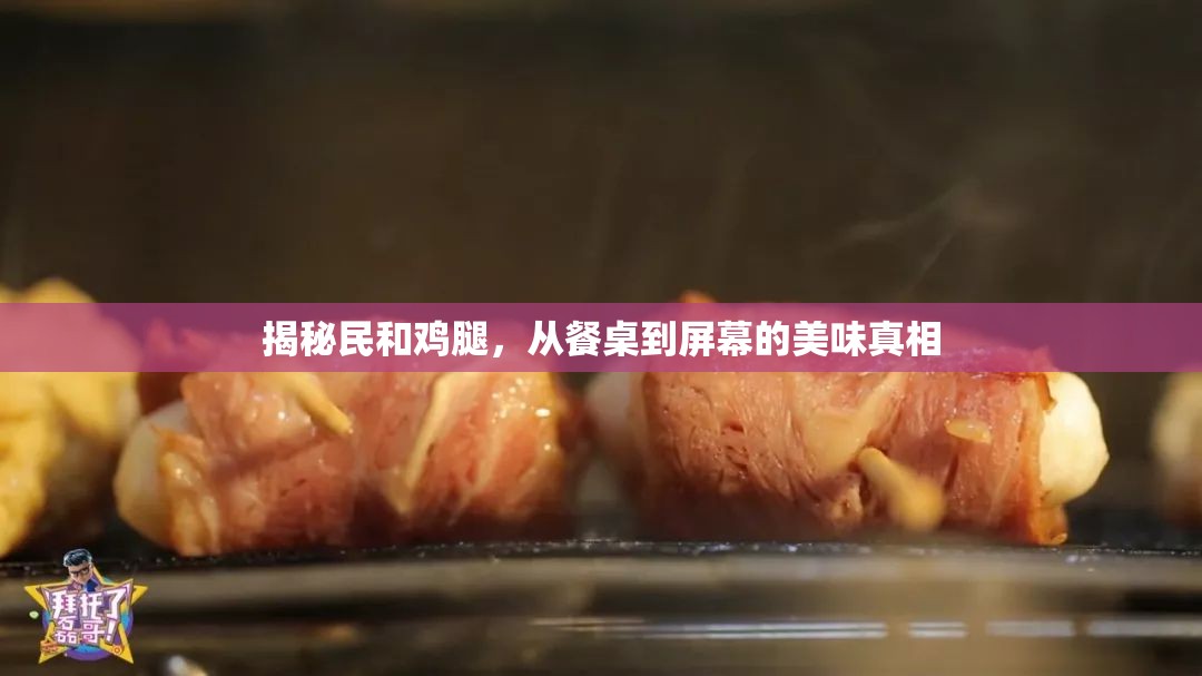揭秘民和雞腿，從餐桌到屏幕的美味真相