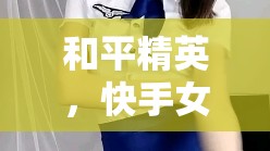 和平精英，快手女主播呆萌的魅力與風(fēng)采