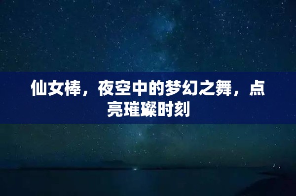 仙女棒，夜空中的夢幻之舞，點(diǎn)亮璀璨時(shí)刻