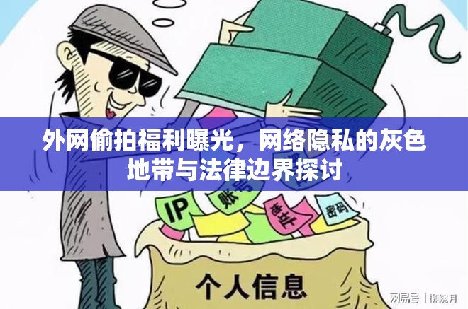 外網(wǎng)偷拍福利曝光，網(wǎng)絡(luò)隱私的灰色地帶與法律邊界探討