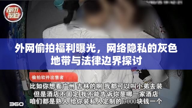 外網(wǎng)偷拍福利曝光，網(wǎng)絡(luò)隱私的灰色地帶與法律邊界探討