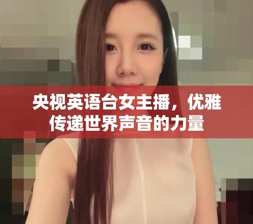 央視英語臺女主播，優(yōu)雅傳遞世界聲音的力量