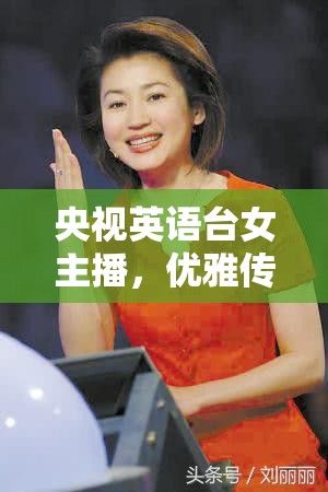 央視英語臺女主播，優(yōu)雅傳遞世界聲音的力量