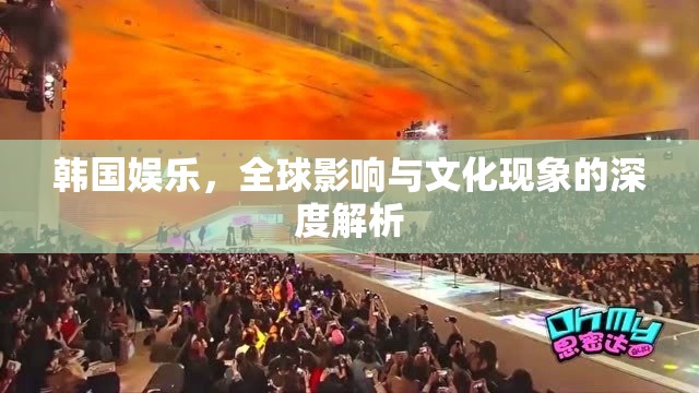 韓國娛樂，全球影響與文化現(xiàn)象的深度解析