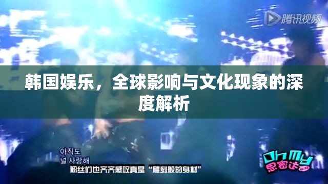 韓國娛樂，全球影響與文化現(xiàn)象的深度解析