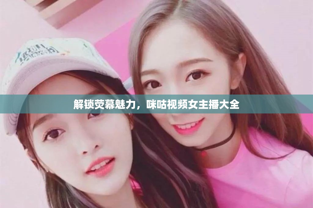 解鎖熒幕魅力，咪咕視頻女主播大全