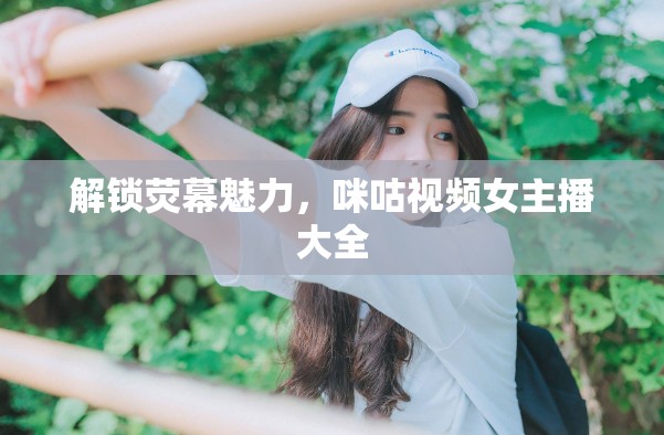 解鎖熒幕魅力，咪咕視頻女主播大全