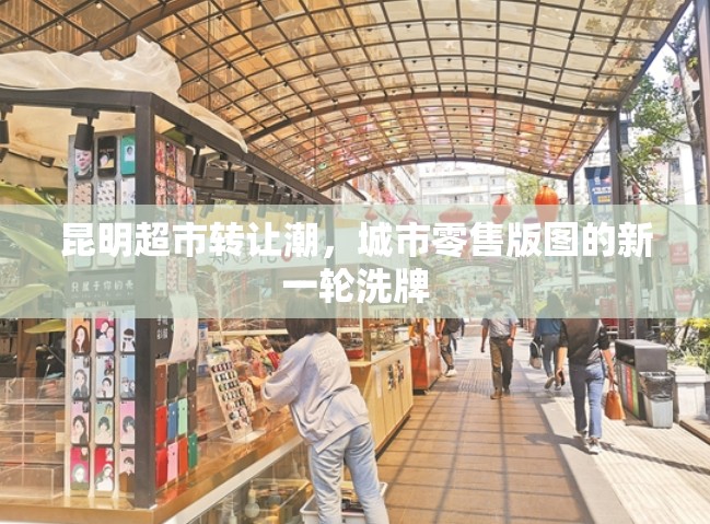 昆明超市轉(zhuǎn)讓潮，城市零售版圖的新一輪洗牌