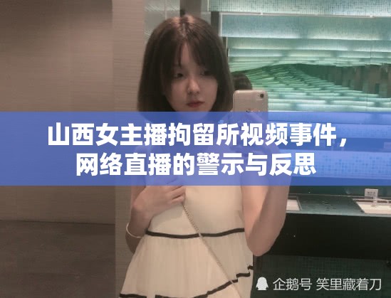 山西女主播拘留所視頻事件，網(wǎng)絡(luò)直播的警示與反思