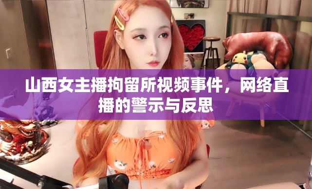 山西女主播拘留所視頻事件，網(wǎng)絡(luò)直播的警示與反思