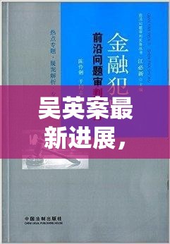 吳英案最新進展，法律公正與金融犯罪的深度剖析