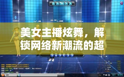 美女主播炫舞，解鎖網(wǎng)絡(luò)新潮流的超級酷時刻