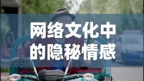 網(wǎng)絡(luò)文化中的隱秘情感與自我釋放，看片流出的水