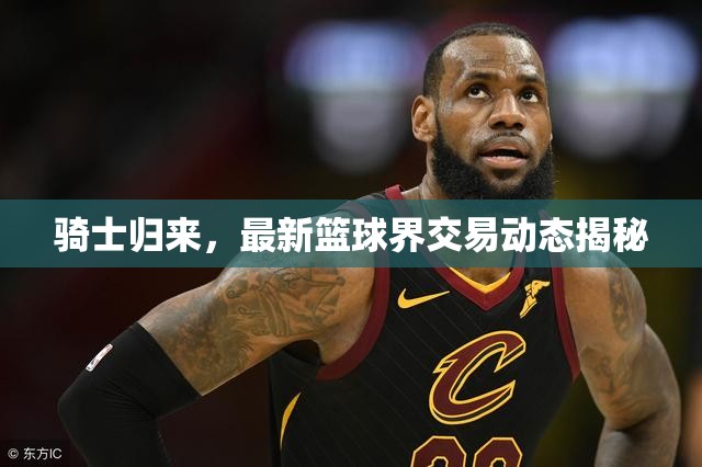 騎士歸來(lái)，最新籃球界交易動(dòng)態(tài)揭秘