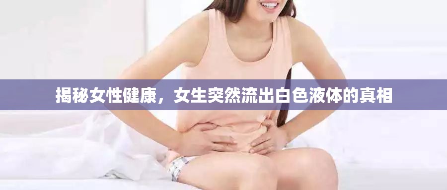 揭秘女性健康，女生突然流出白色液體的真相