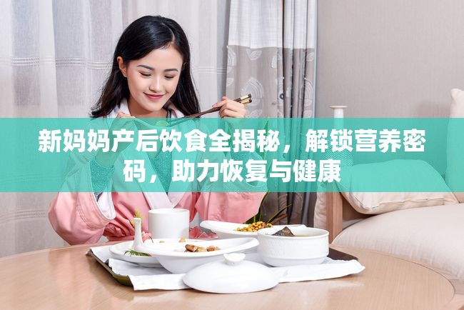 新媽媽產(chǎn)后飲食全揭秘，解鎖營養(yǎng)密碼，助力恢復(fù)與健康