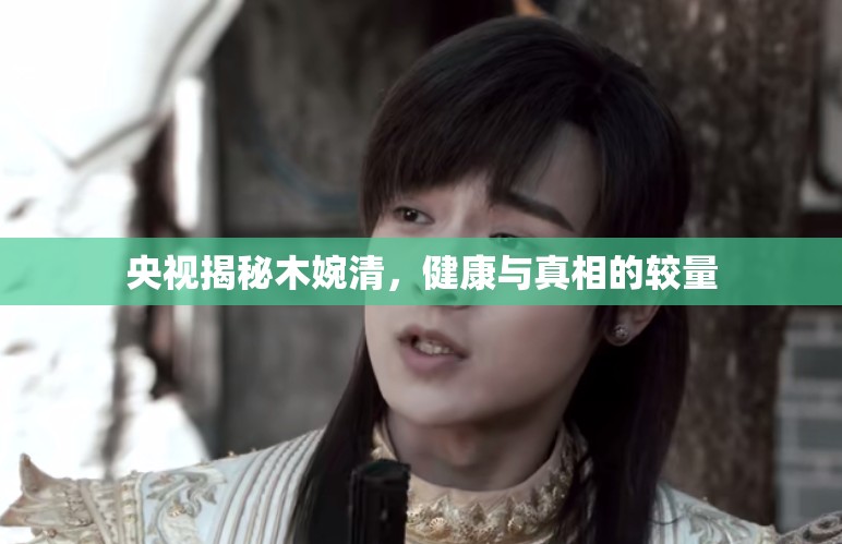 央視揭秘木婉清，健康與真相的較量