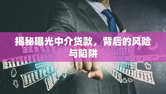 揭秘曝光中介貸款，背后的風(fēng)險(xiǎn)與陷阱
