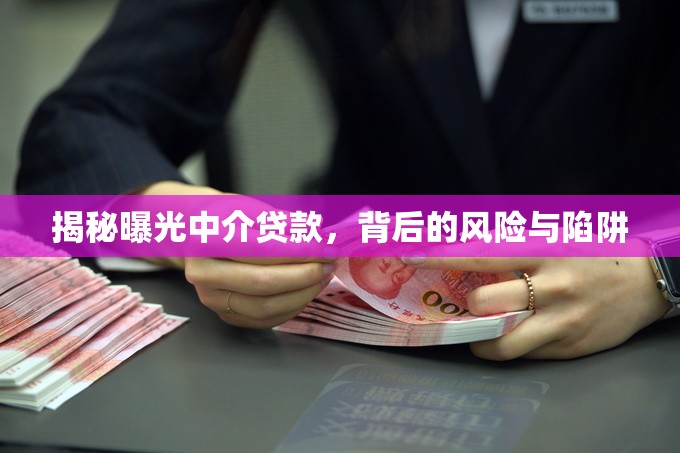 揭秘曝光中介貸款，背后的風(fēng)險(xiǎn)與陷阱