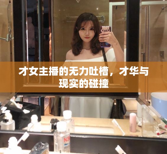 才女主播的無(wú)力吐槽，才華與現(xiàn)實(shí)的碰撞