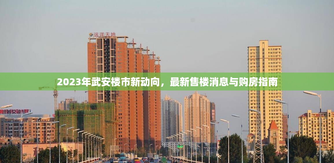 2023年武安樓市新動(dòng)向，最新售樓消息與購房指南
