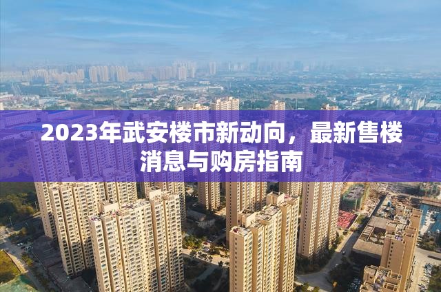 2023年武安樓市新動(dòng)向，最新售樓消息與購房指南