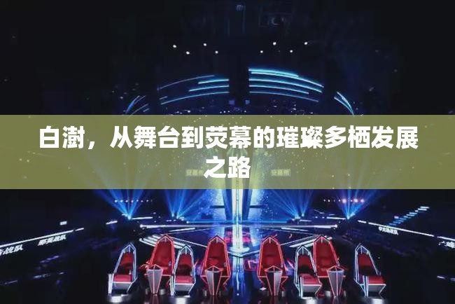 白澍，從舞臺到熒幕的璀璨多棲發(fā)展之路