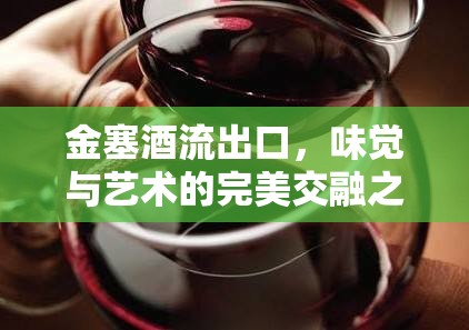 金塞酒流出口，味覺(jué)與藝術(shù)的完美交融之旅