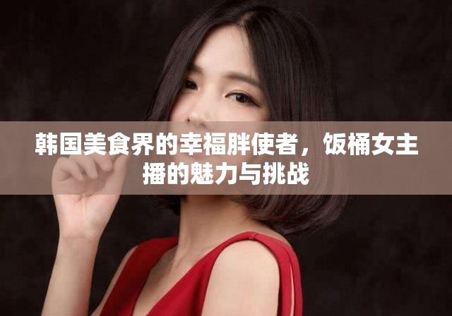 韓國美食界的幸福胖使者，飯桶女主播的魅力與挑戰(zhàn)
