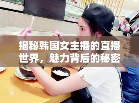揭秘韓國女主播的直播世界，魅力背后的秘密與直接訪問指南
