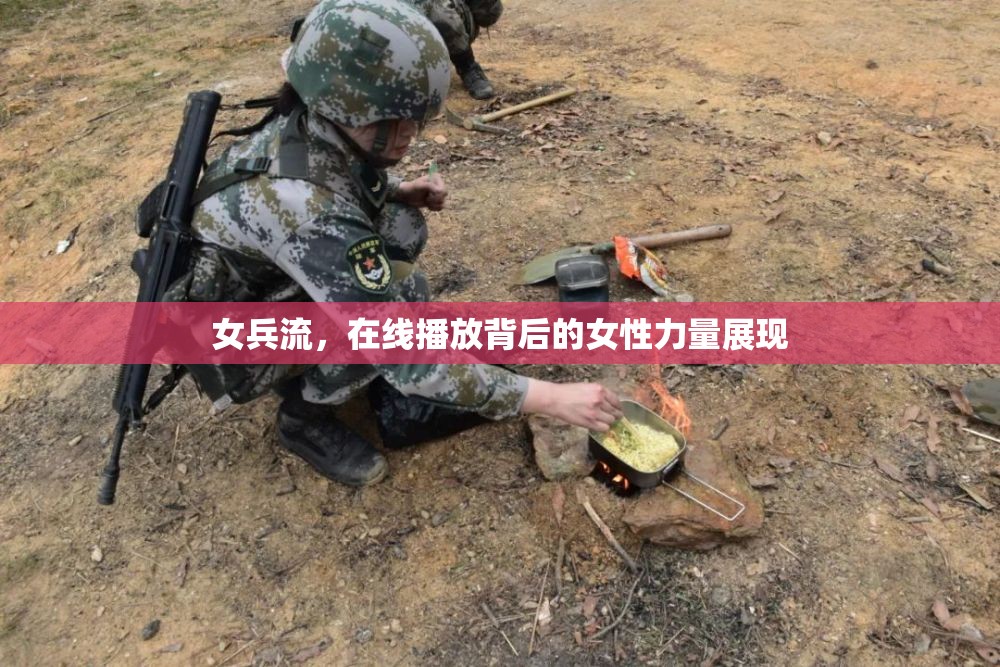 女兵流，在線播放背后的女性力量展現(xiàn)