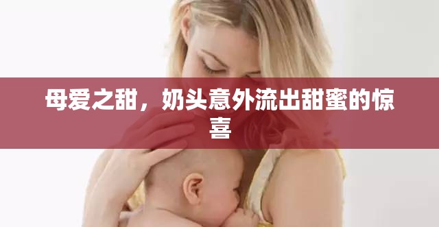 母愛(ài)之甜，奶頭意外流出甜蜜的驚喜