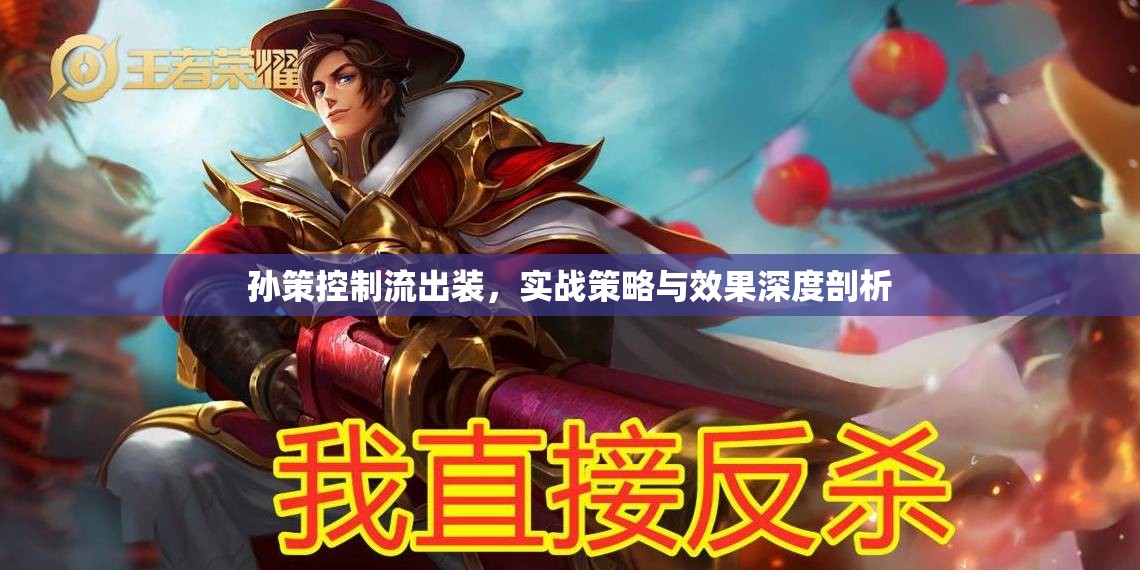 孫策控制流出裝，實戰(zhàn)策略與效果深度剖析
