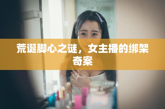 荒誕腳心之謎，女主播的綁架奇案