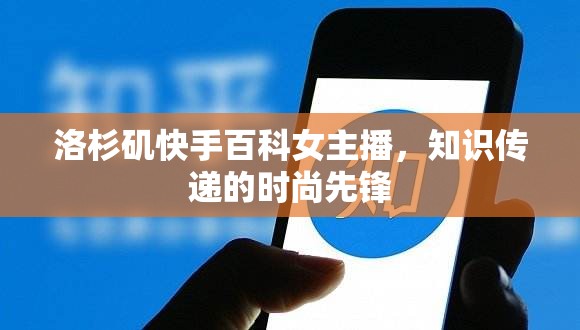 洛杉磯快手百科女主播，知識(shí)傳遞的時(shí)尚先鋒