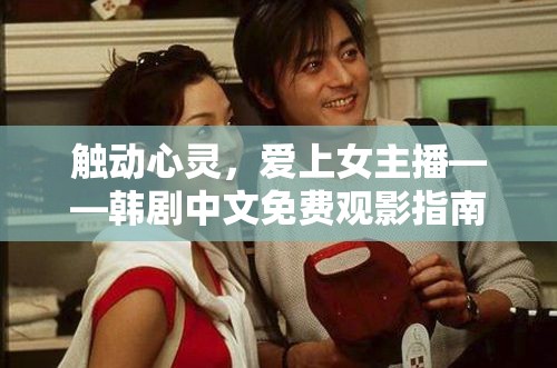 觸動(dòng)心靈，愛上女主播——韓劇中文免費(fèi)觀影指南
