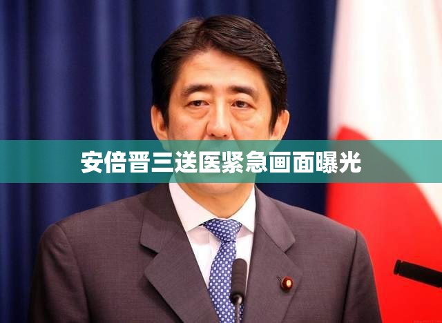 安倍晉三送醫(yī)緊急畫面曝光