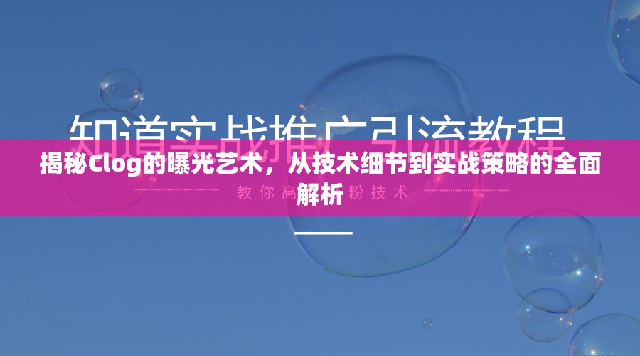 揭秘Clog的曝光藝術，從技術細節(jié)到實戰(zhàn)策略的全面解析