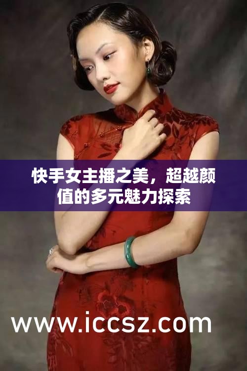 快手女主播之美，超越顏值的多元魅力探索